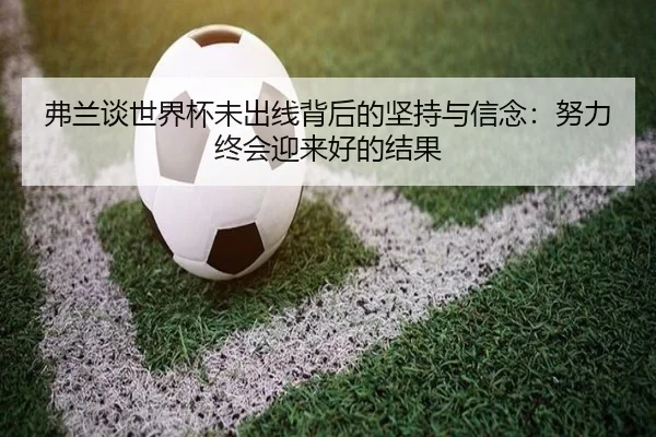 弗兰谈世界杯未出线背后的坚持与信念：努力终会迎来好的结果